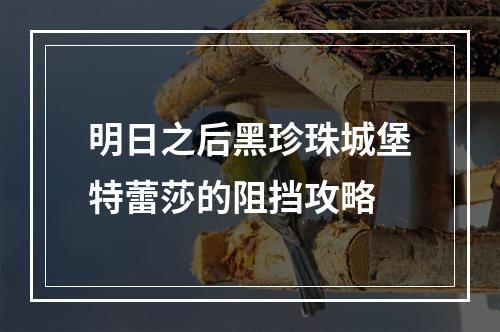 明日之后黑珍珠城堡特蕾莎的阻挡攻略