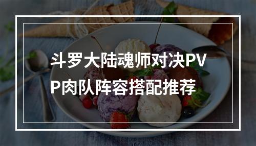 斗罗大陆魂师对决PVP肉队阵容搭配推荐