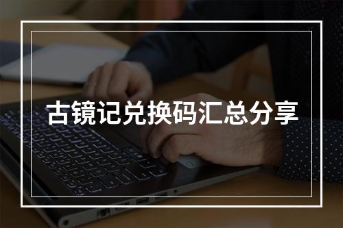 古镜记兑换码汇总分享