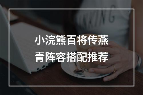 小浣熊百将传燕青阵容搭配推荐