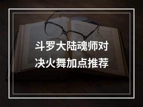 斗罗大陆魂师对决火舞加点推荐