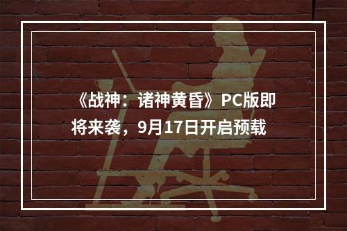 《战神：诸神黄昏》PC版即将来袭，9月17日开启预载