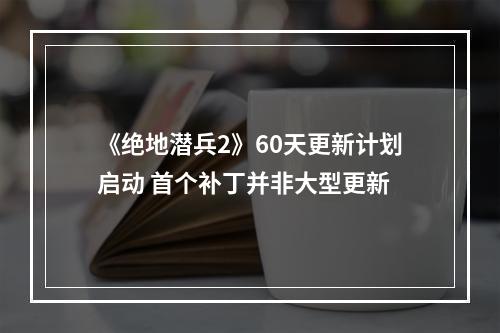 《绝地潜兵2》60天更新计划启动 首个补丁并非大型更新