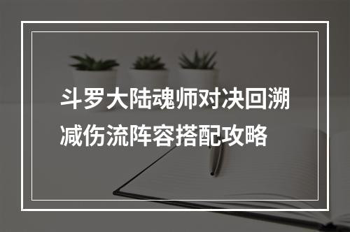 斗罗大陆魂师对决回溯减伤流阵容搭配攻略