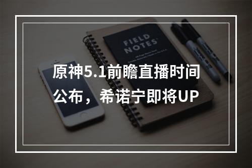 原神5.1前瞻直播时间公布，希诺宁即将UP