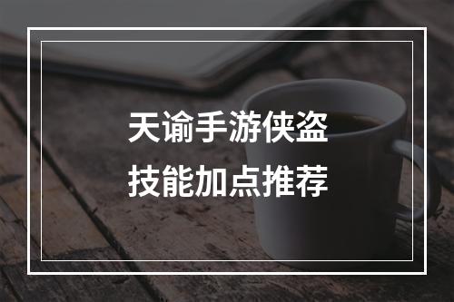 天谕手游侠盗技能加点推荐