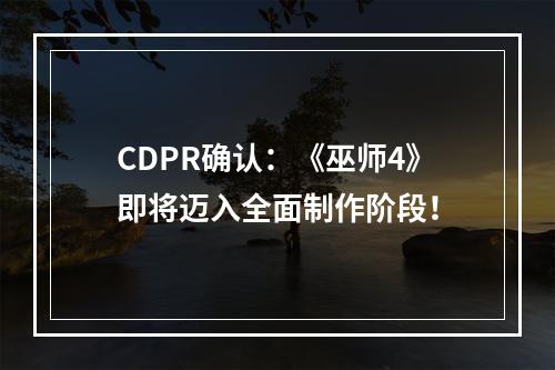 CDPR确认：《巫师4》即将迈入全面制作阶段！