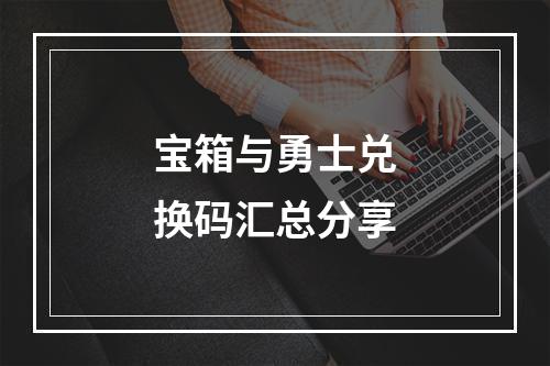 宝箱与勇士兑换码汇总分享