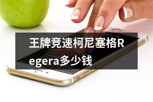 王牌竞速柯尼塞格Regera多少钱