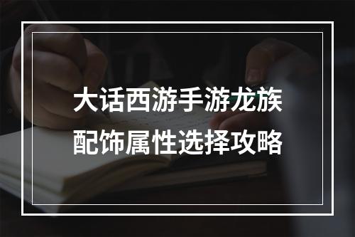 大话西游手游龙族配饰属性选择攻略