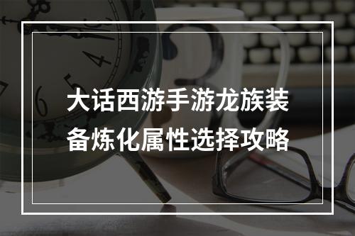 大话西游手游龙族装备炼化属性选择攻略