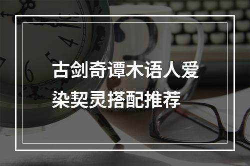 古剑奇谭木语人爱染契灵搭配推荐