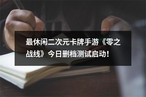 最休闲二次元卡牌手游《零之战线》今日删档测试启动！