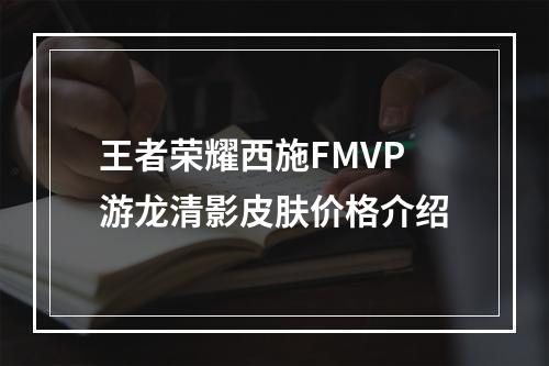 王者荣耀西施FMVP游龙清影皮肤价格介绍