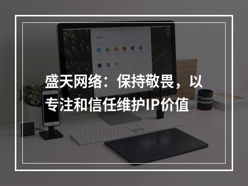 盛天网络：保持敬畏，以专注和信任维护IP价值