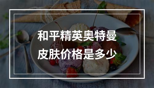 和平精英奥特曼皮肤价格是多少