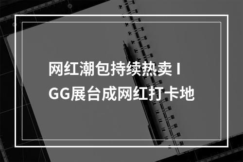 网红潮包持续热卖 IGG展台成网红打卡地