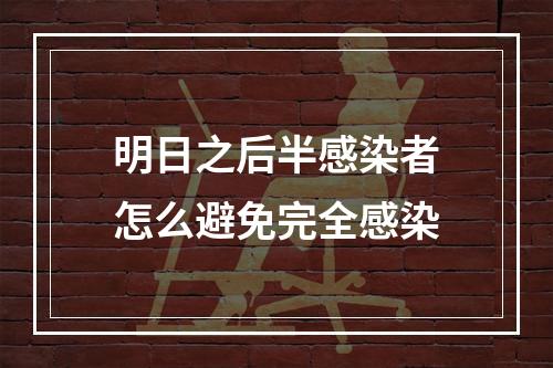 明日之后半感染者怎么避免完全感染