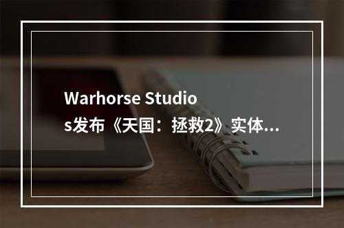 Warhorse Studios发布《天国：拯救2》实体典藏版，中世纪风情浓厚，预购现已开放