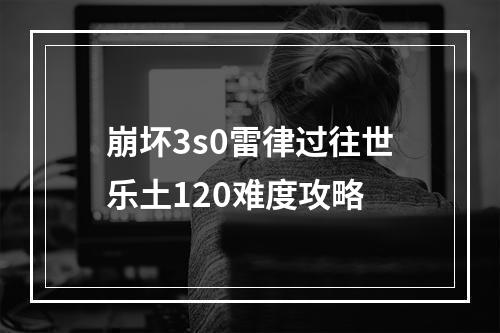 崩坏3s0雷律过往世乐土120难度攻略