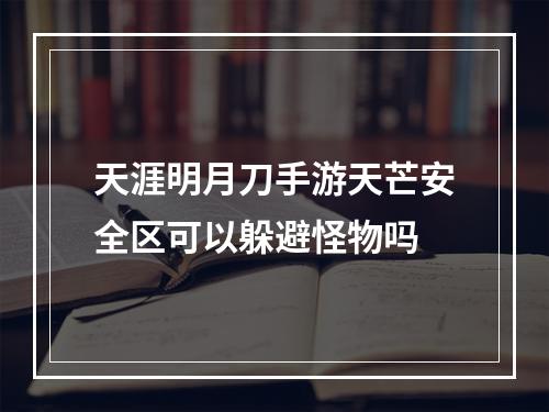 天涯明月刀手游天芒安全区可以躲避怪物吗