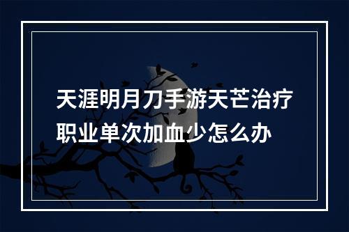 天涯明月刀手游天芒治疗职业单次加血少怎么办