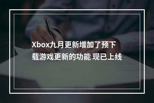 Xbox九月更新增加了预下载游戏更新的功能 现已上线