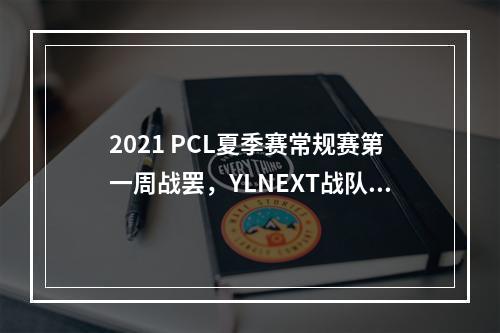 2021 PCL夏季赛常规赛第一周战罢，YLNEXT战队收获周冠军