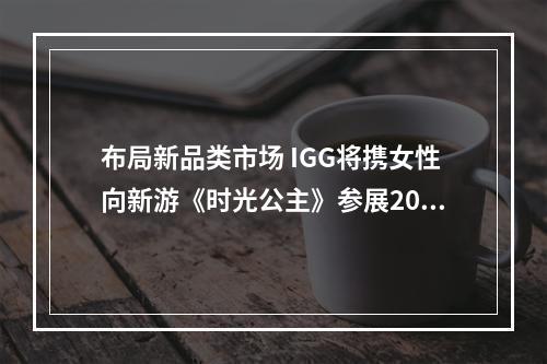 布局新品类市场 IGG将携女性向新游《时光公主》参展2021 ChinaJoy