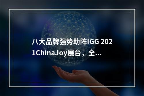 八大品牌强势助阵IGG 2021ChinaJoy展台，全新“小圆饼”爆款预定！