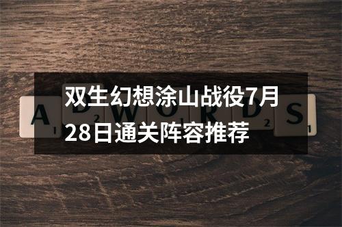 双生幻想涂山战役7月28日通关阵容推荐