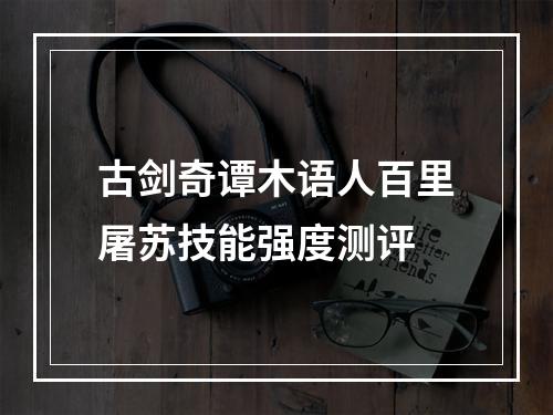 古剑奇谭木语人百里屠苏技能强度测评