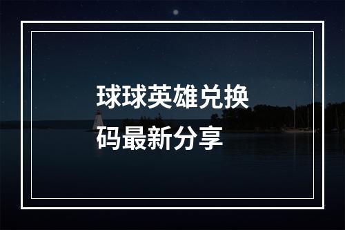 球球英雄兑换码最新分享