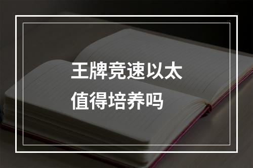 王牌竞速以太值得培养吗