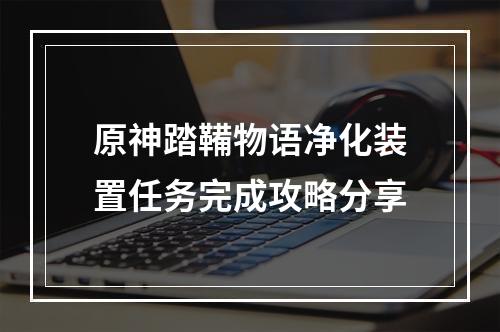 原神踏鞴物语净化装置任务完成攻略分享