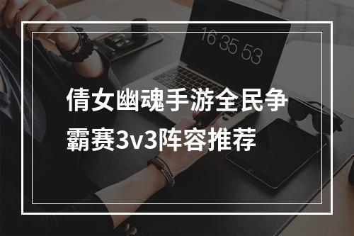 倩女幽魂手游全民争霸赛3v3阵容推荐