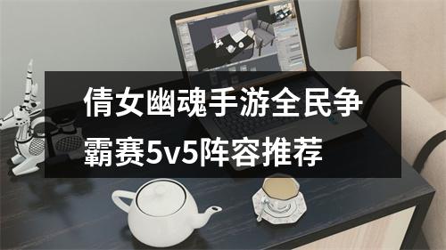 倩女幽魂手游全民争霸赛5v5阵容推荐