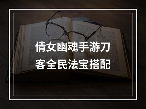 倩女幽魂手游刀客全民法宝搭配