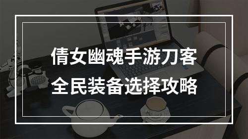 倩女幽魂手游刀客全民装备选择攻略