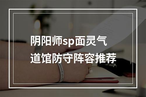 阴阳师sp面灵气道馆防守阵容推荐