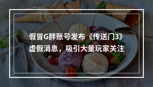 假冒G胖账号发布《传送门3》虚假消息，吸引大量玩家关注