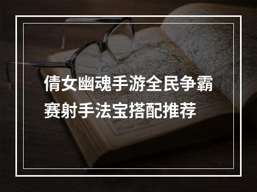 倩女幽魂手游全民争霸赛射手法宝搭配推荐