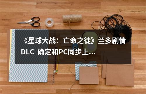 《星球大战：亡命之徒》兰多剧情DLC  确定和PC同步上线