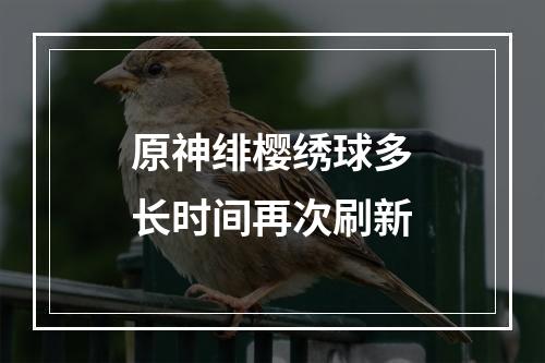 原神绯樱绣球多长时间再次刷新