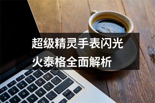 超级精灵手表闪光火泰格全面解析