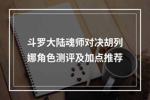 斗罗大陆魂师对决胡列娜角色测评及加点推荐