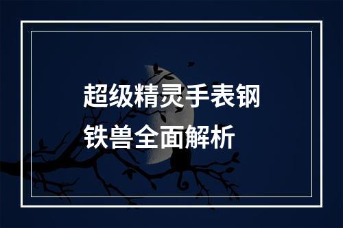 超级精灵手表钢铁兽全面解析