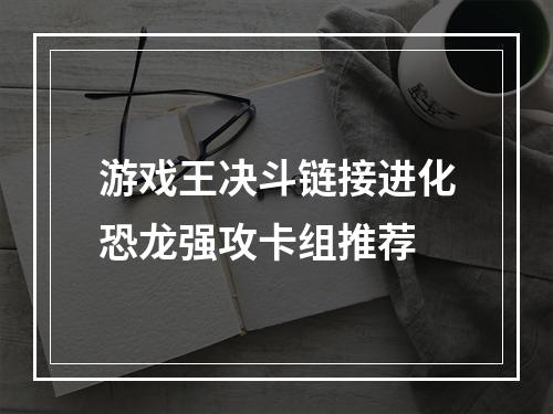 游戏王决斗链接进化恐龙强攻卡组推荐