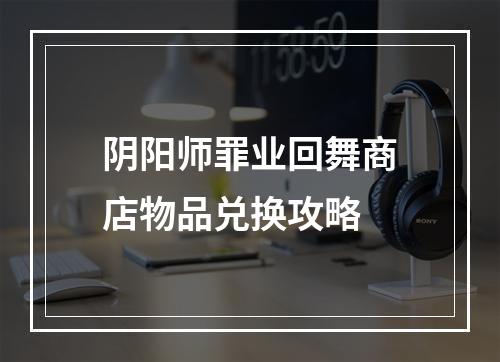 阴阳师罪业回舞商店物品兑换攻略