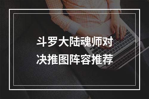 斗罗大陆魂师对决推图阵容推荐